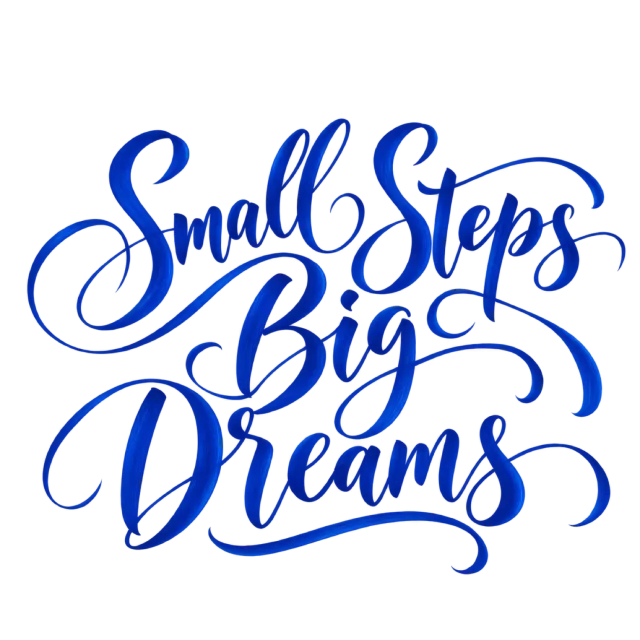 “Small Steps Big Dreams” in royal blue calligraphy, with stacked royal blue lettering with broad strokes and looping flourishes