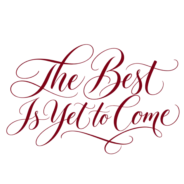 The words “The Best Is Yet To Come” in fine burgundy script with looping ornamental strokes